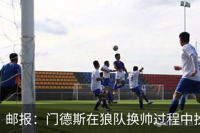 邮报：门德斯在狼队换帅过程中扮演关键角色，多位球员震惊+不满